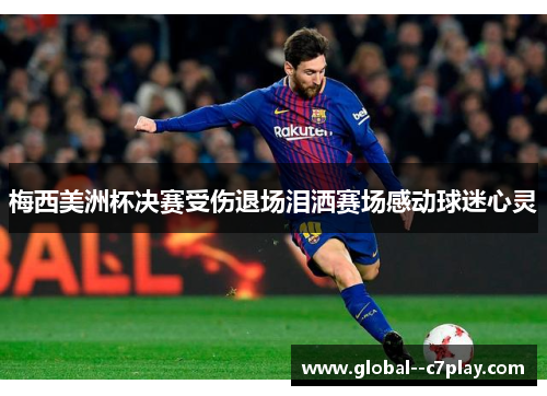 梅西美洲杯决赛受伤退场泪洒赛场感动球迷心灵 梅西美洲杯决赛受伤退场泪洒赛场感动球迷心灵