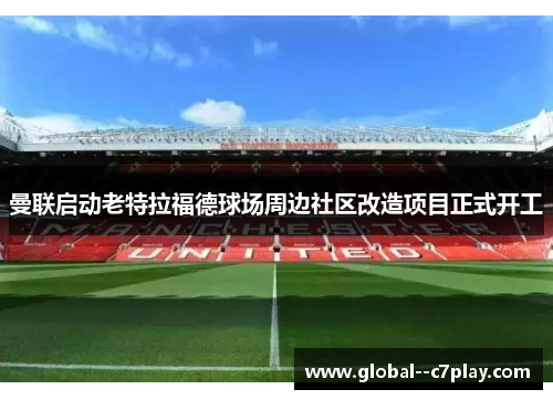 曼联启动老特拉福德球场周边社区改造项目正式开工