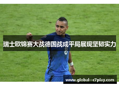 瑞士欧锦赛大战德国战成平局展现坚韧实力